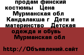 продам финский костюмы › Цена ­ 2 800 - Мурманская обл., Кандалакша г. Дети и материнство » Детская одежда и обувь   . Мурманская обл.